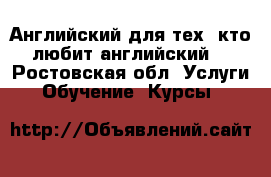 Английский для тех, кто любит английский! - Ростовская обл. Услуги » Обучение. Курсы   